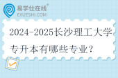 2024-2025長沙理工大學(xué)專升本有哪些專業(yè)？