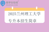 2025蘭州理工大學(xué)專升本招生簡(jiǎn)章