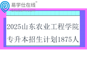 2025山東農(nóng)業(yè)工程學院專升本校薦生招生計劃1875人