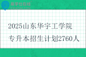 2025山東華宇工學(xué)院專升本招生計劃2760人