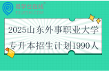 2025山東外事職業(yè)大學(xué)專升本招生計(jì)劃1990人