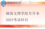 湖南文理學院專升本2025考試科目