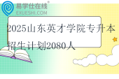 2025山東英才學院專升本招生計劃2080人