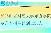 2025山東財經大學東方學院專升本招生計劃1355人