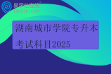 湖南城市學院專升本考試科目2025