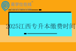 2025江西專升本繳費時間2月24日—27日~