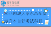 2025聊城大學東昌學院專升本自薦考試科目及考試時間