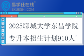 2025聊城大學(xué)東昌學(xué)院專升本招生計劃910人