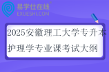 2025安徽理工大學(xué)專升本護(hù)理學(xué)專業(yè)課考試大綱