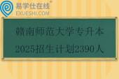 贛南師范大學(xué)專(zhuān)升本2025招生計(jì)劃2390人