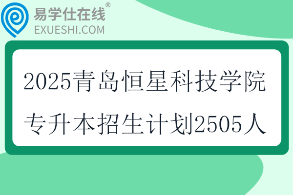 2025青島恒星科技學(xué)院專升本招生計(jì)劃