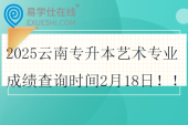 2025云南專升本藝術(shù)專業(yè)成績(jī)查詢時(shí)間2月18日??！