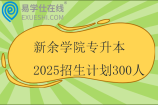 新余學(xué)院專升本2025招生計劃300人