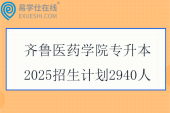 齊魯醫(yī)藥學(xué)院專升本2025招生計(jì)劃2940人