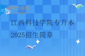 江西科技學(xué)院專(zhuān)升本2025招生簡(jiǎn)章