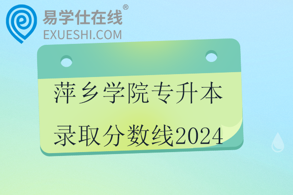 萍鄉(xiāng)學院專升本錄取分數(shù)線2024