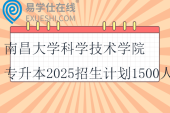 南昌大學(xué)科學(xué)技術(shù)學(xué)院專升本2025招生計(jì)劃1500人