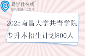 2025南昌大學(xué)共青學(xué)院專升本招生計劃800人