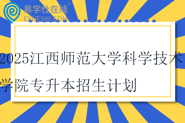 2025江西師范大學(xué)科學(xué)技術(shù)學(xué)院專(zhuān)升本招生計(jì)劃