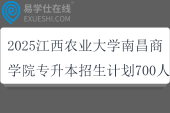 2025江西農(nóng)業(yè)大學(xué)南昌商學(xué)院專升本招生計劃700人