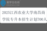 2025江西農(nóng)業(yè)大學(xué)南昌商學(xué)院專升本招生計劃700人