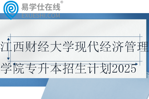 江西財(cái)經(jīng)大學(xué)現(xiàn)代經(jīng)濟(jì)管理學(xué)院專(zhuān)升本招生計(jì)劃2025