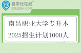 南昌職業(yè)大學(xué)專升本2025招生計劃1000人