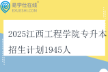 2025江西工程學(xué)院專升本招生計劃1945人