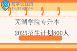 蕪湖學院專升本2025招生計劃800人