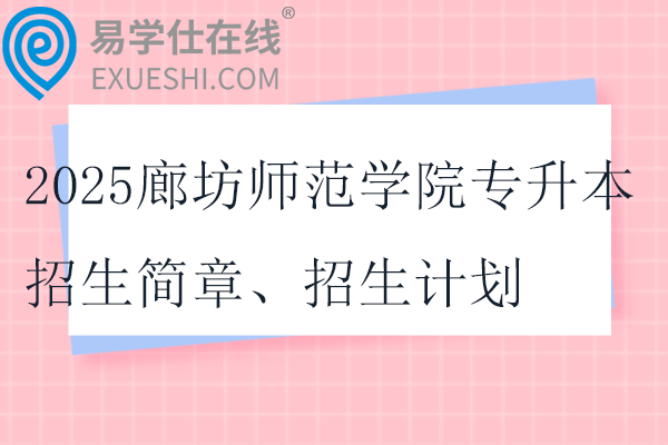 2025廊坊師范學(xué)院專升本招生簡章、招生計(jì)劃