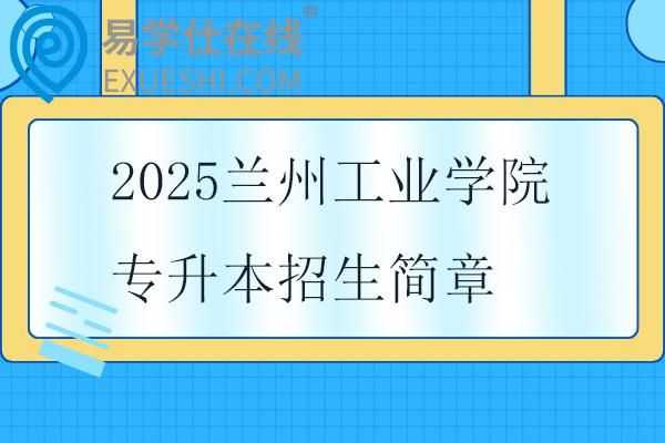 2025蘭州工業(yè)學(xué)院專升本招生簡(jiǎn)章