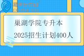 巢湖學(xué)院專升本2025招生計劃400人