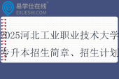 2025河北工業(yè)職業(yè)技術(shù)大學(xué)專升本招生簡章、招生計劃