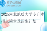 2025河北地質(zhì)大學(xué)專(zhuān)升本招生簡(jiǎn)章及招生計(jì)劃