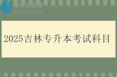 2025吉林專升本考試科目有哪些？外語(yǔ)和專業(yè)綜合