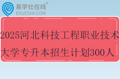 2025河北科技工程職業(yè)技術(shù)大學專升本招生計劃300人