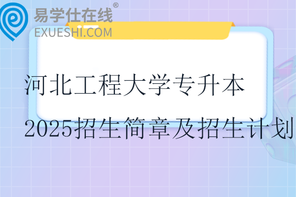 河北工程大學(xué)專升本2025招生簡章及招生計劃