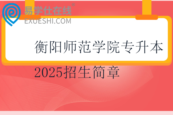 衡陽(yáng)師范學(xué)院專(zhuān)升本2025招生簡(jiǎn)章