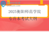 2025衡陽師范學(xué)院專升本考試大綱