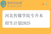 河北傳媒學(xué)院專升本招生計劃2025