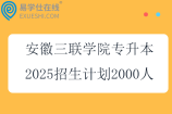 安徽三聯(lián)學院專升本2025招生計劃2000人