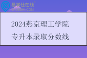 2024燕京理工學(xué)院專升本錄取分數(shù)線