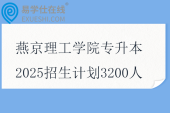 燕京理工學院專升本2025招生計劃3200人