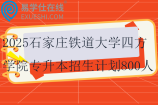 2025石家莊鐵道大學(xué)四方學(xué)院專升本招生計劃800人
