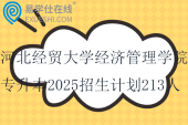 河北經(jīng)貿(mào)大學(xué)經(jīng)濟(jì)管理學(xué)院專升本2025招生計(jì)劃213人