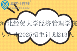 河北經(jīng)貿(mào)大學(xué)經(jīng)濟(jì)管理學(xué)院專升本2025招生計劃213人