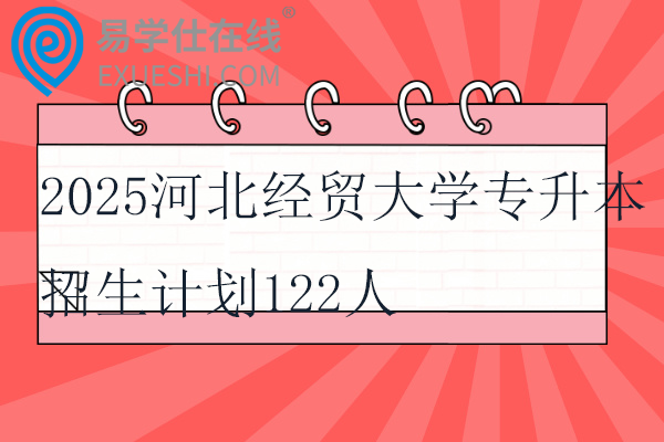 2025河北經(jīng)貿(mào)大學(xué)專升本招生計劃122人