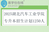 2025湖北汽車工業(yè)學(xué)院專升本招生計劃1250人