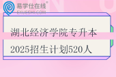 湖北經(jīng)濟(jì)學(xué)院專升本2025招生計(jì)劃520人