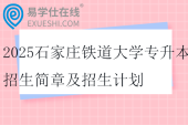 2025石家莊鐵道大學專升本招生簡章及招生計劃